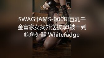 SWAG [AMS-0008]巨乳千金富家女找外送按摩!被干到鲍鱼外翻 Whitefudge