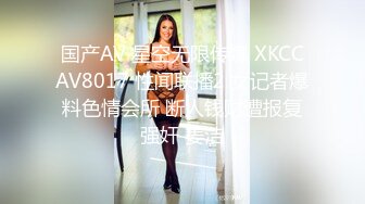 国产AV 星空无限传媒 XKCCAV8017 性闻联播2 女记者爆料色情会所 断人钱财遭报复强奸 姜洁