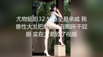 尤物姐姐32 外面全是亲戚 我兽性大发把姐姐按在厕所干屁眼 实在太紧致了视频