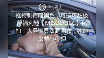 推特刺青暗黑系，可欲可甜极品福利姬【MISDOLICC】私拍，大号道具双洞调教，纯纯反差小母狗