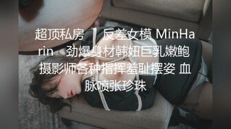 超顶私房❤️反差女模 MinHarin✨ 劲爆身材韩妞巨乳嫩鲍 摄影师各种指挥羞耻摆姿 血脉喷张珍珠