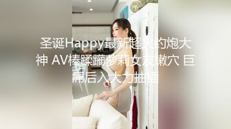 圣诞Happy最新超火约炮大神 AV棒蹂躏萝莉女友嫩穴 巨屌后入大力抽插