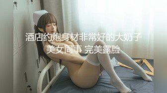 酒店约炮身材非常好的大奶子美女同事 完美露脸