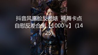 抖音风露脸反差婊  裸舞卡点自慰反差合集【1000 v】 (1425)