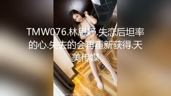 TMW076.林思妤.失恋后坦率的心.失去的会再重新获得.天美传媒