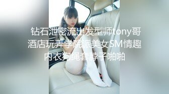  钻石泄密流出发型师tony哥酒店玩弄学院派美女SM情趣内衣狗绳套脖子啪啪