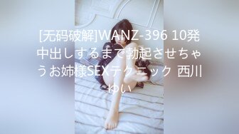 [无码破解]WANZ-396 10発中出しするまで勃起させちゃうお姉様SEXテクニック 西川ゆい