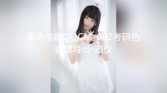 果冻传媒QQCM-002考研色诱辅导员-淑仪