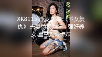 XK8115.香菱.美嘉.《养女复仇》.夫妻狼狈为奸，强奸养女.星空无限传媒