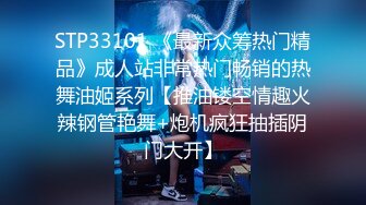 STP33101 《最新众筹热门精品》成人站非常热门畅销的热舞油姬系列【推油镂空情趣火辣钢管艳舞+炮机疯狂抽插阴门大开】