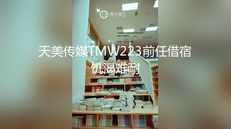 天美传媒TMW223前任借宿饥渴难耐