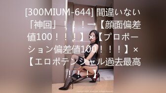 [300MIUM-644] 間違いない「神回」！！！→【顔面偏差値100！！！】×【プロポーション偏差値100！！！】×【エロポテンシャル過去最高！！！】