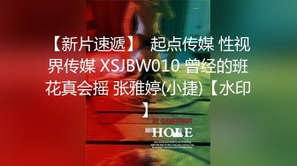 【新片速遞】  起点传媒 性视界传媒 XSJBW010 曾经的班花真会摇 张雅婷(小捷)【水印】