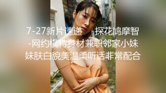 7-27新片速递❤️探花鸠摩智-网约模特身材兼职邻家小妹妹肤白貌美温柔听话非常配合