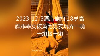 2023-12-3酒店偷拍 18岁高颜乖乖女被黄毛男友玩弄一晚一炮接一炮