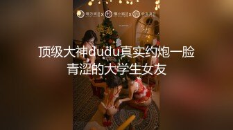 顶级大神dudu真实约炮一脸青涩的大学生女友