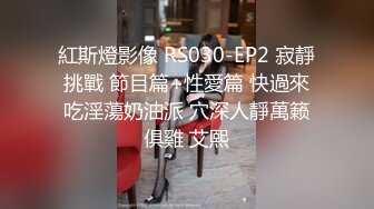 紅斯燈影像 RS030-EP2 寂靜挑戰 節目篇+性愛篇 快過來吃淫蕩奶油派 穴深人靜萬籁俱雞 艾熙