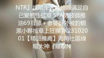 NTR』找陌生人幹媳婦滿足自己變態性欲望 SPA男技師推油69互舔＋老婆野外被釣蝦黑小夥按草上狂操7K23102001【精品推薦】海角社區綠帽大神『寢取N