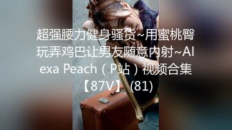 超强腰力健身骚货~用蜜桃臀玩弄鸡巴让男友随意内射~Alexa Peach（P站）视频合集【87V】 (81)