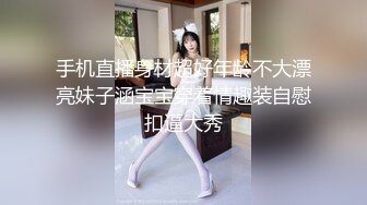 手机直播身材超好年龄不大漂亮妹子涵宝宝穿着情趣装自慰扣逼大秀