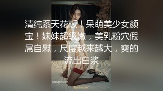 清纯系天花板！呆萌美少女颜宝！妹妹超级嫩，美乳粉穴假屌自慰，尺度越来越大，爽的流出白浆