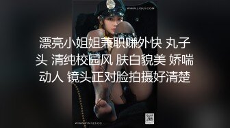 漂亮小姐姐兼职赚外快 丸子头 清纯校园风 肤白貌美 娇喘动人 镜头正对脸拍摄好清楚