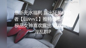 最新无水福利 露出狂热爱好者【Luvvv1】推特绝版福利 极品女神喜欢露出 喜欢聚众淫乱群P