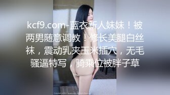 kcf9.com-蓝衣新人妹妹！被两男随意调教！修长美腿白丝袜，震动乳夹玉米插穴，无毛骚逼特写，骑乘位被胖子草