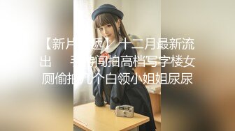 【新片速遞】 十二月最新流出❤️手持闯拍高档写字楼女厕偷拍几个白领小姐姐尿尿