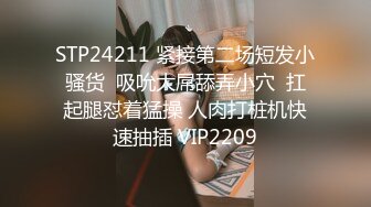 STP24211 紧接第二场短发小骚货  吸吮大屌舔弄小穴  扛起腿怼着猛操 人肉打桩机快速抽插 VIP2209