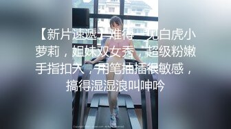 【新片速遞】难得一见白虎小萝莉，姐妹双女秀，超级粉嫩手指扣入，用笔抽插很敏感，搞得湿湿浪叫呻吟