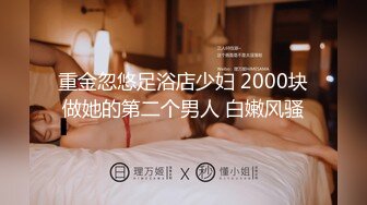 重金忽悠足浴店少妇 2000块做她的第二个男人 白嫩风骚