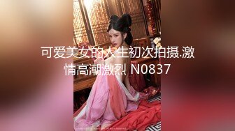 可爱美女的人生初次拍摄.激情高潮激烈 N0837