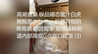 高潮盛宴 极品媚态蜜汁白虎嫩鲍美少女 Yua 肛塞异物阴蒂高潮 顶宫颤挛 窥视揭秘阴道内部高潮G点宫口超顶 (3)