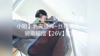 自录无水~混血美女~P5【意小姐】乳夹骚舞~丝袜美腿~骑乘摇摆【26V】 (1)