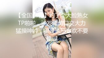 【全国探花】约了个大脸熟女TP啪啪，沙发调情口交大力猛操呻吟，很是诱惑喜欢不要错过