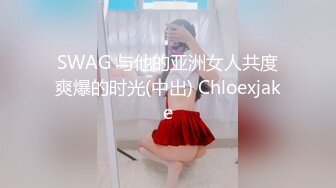 SWAG 与他的亚洲女人共度爽爆的时光(中出) Chloexjake