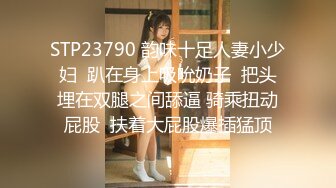 STP23790 韵味十足人妻小少妇  趴在身上吸吮奶子  把头埋在双腿之间舔逼 骑乘扭动屁股  扶着大屁股爆插猛顶