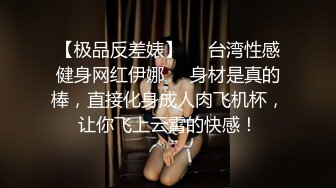 【极品反差婊】❤️台湾性感健身网红伊娜❤️身材是真的棒，直接化身成人肉飞机杯，让你飞上云霄的快感！