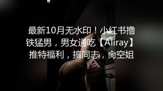 最新10月无水印！小红书撸铁猛男，男女通吃【Aliray】推特福利，搞同志，肏空姐