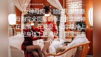 ❤️女神母狗❤️舔脚和圣水是母狗完全臣服的标志先调精神在调情，在爱爱，让你精神上满足身体上更满足，甜宝宝主打一个刺激