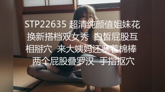 STP22635 超清纯颜值姐妹花换新搭档双女秀  白皙屁股互相掰穴  来大姨妈还塞着棉棒  两个屁股叠罗汉  手指抠穴