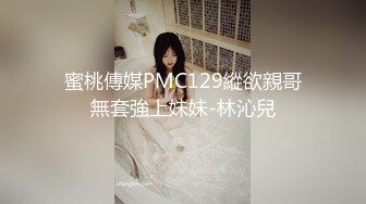 蜜桃傳媒PMC129縱欲親哥無套強上妹妹-林沁兒