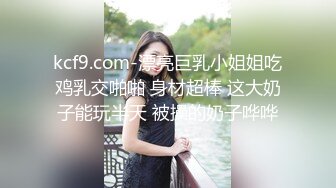 kcf9.com-漂亮巨乳小姐姐吃鸡乳交啪啪 身材超棒 这大奶子能玩半天 被操的奶子哗哗