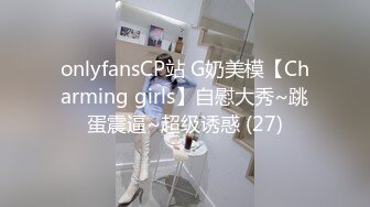 onlyfansCP站 G奶美模【Charming girls】自慰大秀~跳蛋震逼~超级诱惑 (27)