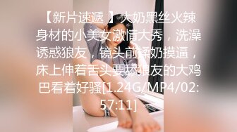 【新片速遞 】大奶黑丝火辣身材的小美女激情大秀，洗澡诱惑狼友，镜头前揉奶摸逼，床上伸着舌头要舔狼友的大鸡巴看着好骚[1.24G/MP4/02:57:11]