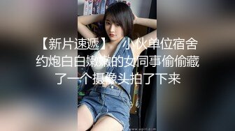 【新片速遞】   小伙单位宿舍约炮白白嫩嫩的女同事偷偷藏了一个摄像头拍了下来