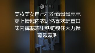 美妆美女自己打扮着飘飘亮亮穿上情趣内衣居然喜欢玩重口味内裤塞嘴里铁链锁住大力操菊嗷嗷叫