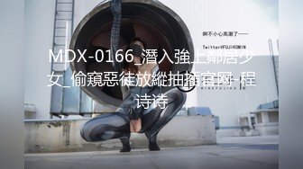 MDX-0166_潛入強上鄰居少女_偷窺惡徒放縱抽插官网-程诗诗