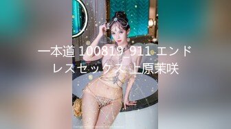 一本道 100819_911 エンドレスセックス 上原茉咲